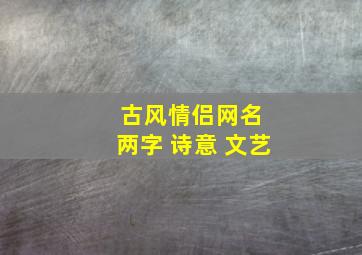 古风情侣网名 两字 诗意 文艺